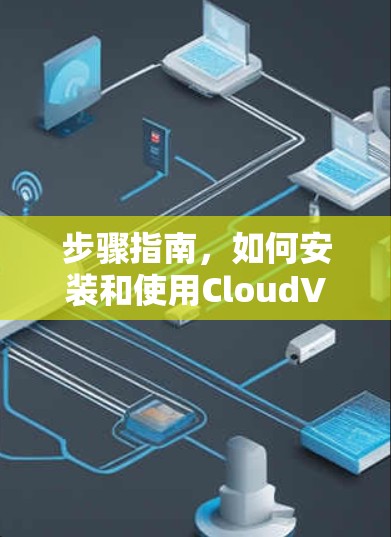 步骤指南，如何安装和使用CloudVPN