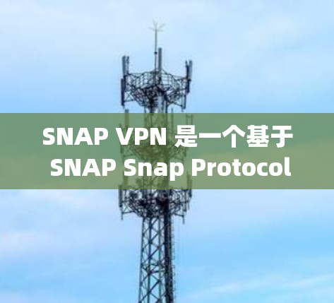 SNAP VPN 是一个基于 SNAP Snap Protocol)的VPN协议，主要用于加密数据传输，同时友好地处理网络异常。如果你正在寻找下载 SNAP VPN 的安卓版本，以下是步骤