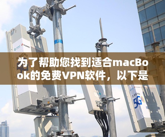 为了帮助您找到适合macBook的免费VPN软件,以下是几个推荐的选项和使用指南 为了帮助您找到适合macBook的免费VPN软件,以下是几个推荐的选项和使用指南