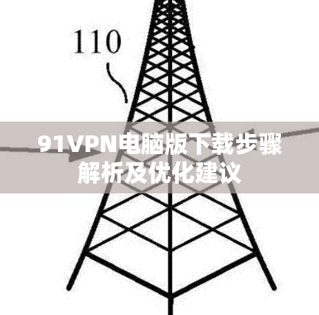 91VPN电脑版下载步骤解析及优化建议 91VPN电脑版下载步骤解析及优化建议