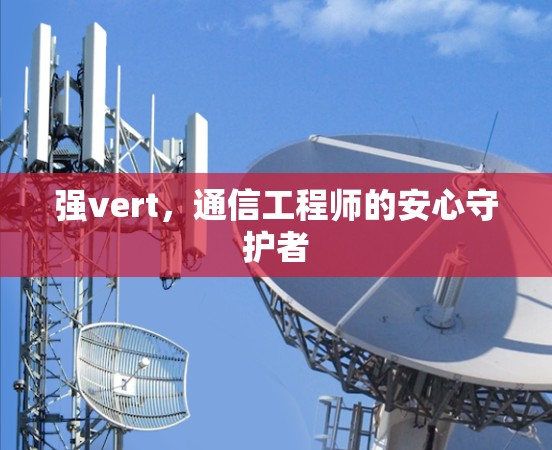 强vert，通信工程师的安心守护者