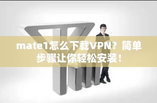 mate1怎么下载VPN?简单步骤让你轻松安装! mate1怎么下载VPN?简单步骤让你轻松安装!