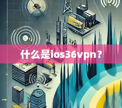 什么是ios36vpn? 什么是ios36vpn?