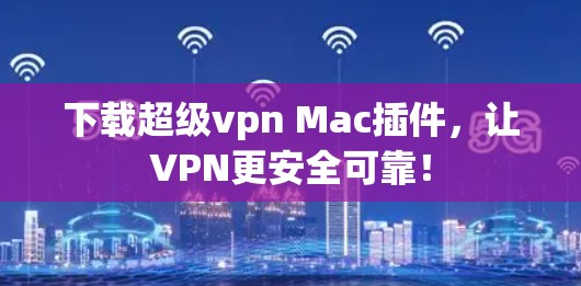 下载超级vpn Mac插件,让VPN更安全可靠! 下载超级vpn Mac插件,让VPN更安全可靠!