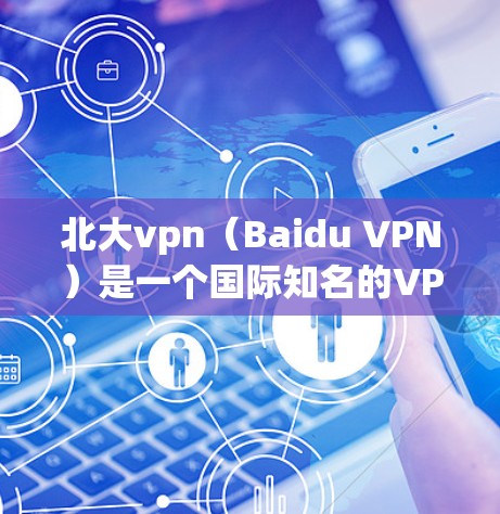 北大vpn（Baidu VPN）是一个国际知名的VPN服务提供商，尤其在华地区提供服务。它专注于为用户提供VPN功能，帮助用户在海外或国内访问互联网。以下是北大vpn客户端下载的相关信息