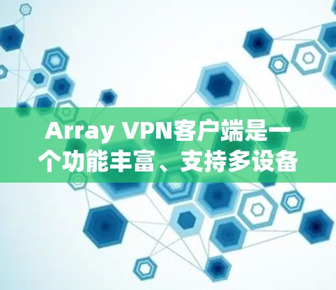 Array VPN客户端是一个功能丰富、支持多设备的端到端加密VPN服务，适合需要视频通话、文件同步和数据传输的用户。以下是基于Array VPN的详细总结和推荐