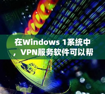 在Windows 1系统中,VPN服务软件可以帮助您安全地访问互联网并保护您的隐私。以下是几个推荐的VPN软件,并提供了一些简介和特点,供您参考 在Windows 1系统中,VPN服务软件可以帮助您安全地访问互联网并保护您的隐私。以下是几个推荐的VPN软件,并提供了一些简介和特点,供您参考