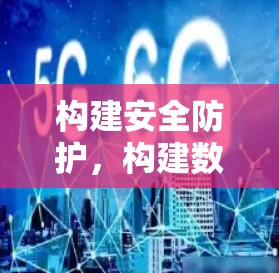 构建安全防护,构建数字空间的防护堡垒 构建安全防护,构建数字空间的防护堡垒