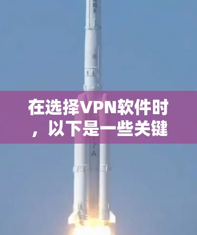在选择VPN软件时,以下是一些关键考虑因素和推荐步骤 在选择VPN软件时,以下是一些关键考虑因素和推荐步骤