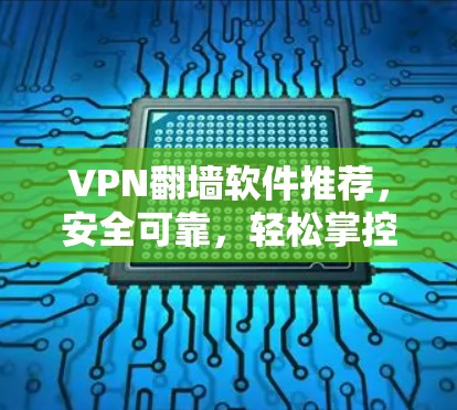 VPN翻墙软件推荐,安全可靠,轻松掌控网络流量 VPN翻墙软件推荐,安全可靠,轻松掌控网络流量