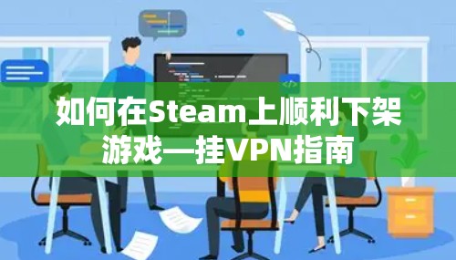 如何在Steam上顺利下架游戏—挂VPN指南