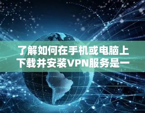 了解如何在手机或电脑上下载并安装VPN服务是一个常见的需求。以下是一个详细的步骤指南,帮助您顺利下载并安装VPN 了解如何在手机或电脑上下载并安装VPN服务是一个常见的需求。以下是一个详细的步骤指南,帮助您顺利下载并安装VPN
