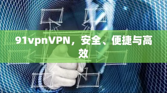 91vpnVPN,安全、便捷与高效 91vpnVPN,安全、便捷与高效