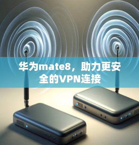 华为mate8，助力更安全的VPN连接