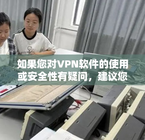 如果您对VPN软件的使用或安全性有疑问，建议您参考以下步骤