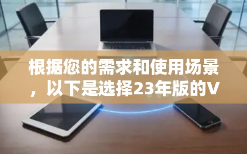 根据您的需求和使用场景,以下是选择23年版的VPN服务器软件的建议 根据您的需求和使用场景,以下是选择23年版的VPN服务器软件的建议