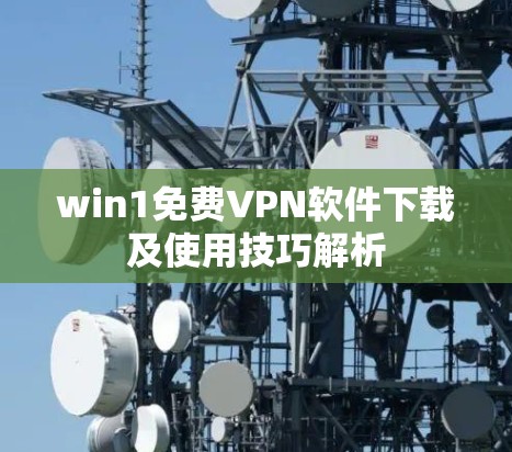win1免费VPN软件下载及使用技巧解析 win1免费VPN软件下载及使用技巧解析