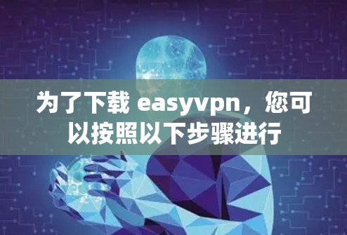 为了下载 easyvpn,您可以按照以下步骤进行 为了下载 easyvpn,您可以按照以下步骤进行