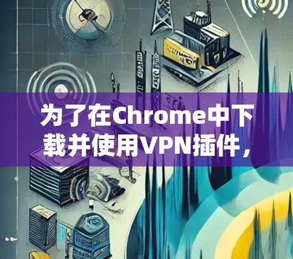 为了在Chrome中下载并使用VPN插件，您可以按照以下步骤操作