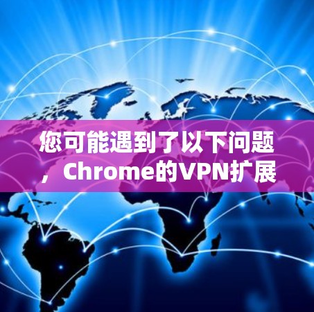 您可能遇到了以下问题，Chrome的VPN扩展插件无法下载。这可能是因为以下原因导致的