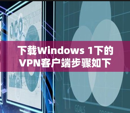 下载Windows 1下的VPN客户端步骤如下 下载Windows 1下的VPN客户端步骤如下