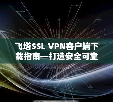 飞塔SSL VPN客户端下载指南—打造安全可靠的VPN连接