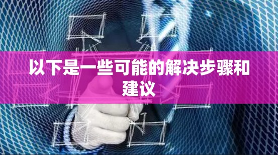 以下是一些可能的解决步骤和建议