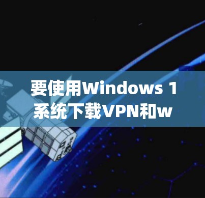 要使用Windows 1系统下载VPN和wallpaper软件,可以按照以下步骤进行 要使用Windows 1系统下载VPN和wallpaper软件,可以按照以下步骤进行