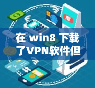 在 win8 下载了VPN软件但无法上网，可能的原因包括以下几种情况