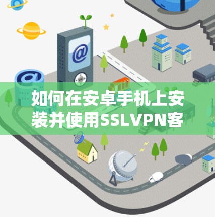 如何在安卓手机上安装并使用SSLVPN客户端 如何在安卓手机上安装并使用SSLVPN客户端