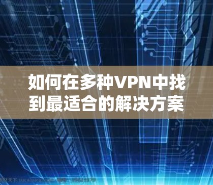 如何在多种VPN中找到最适合的解决方案 如何在多种VPN中找到最适合的解决方案