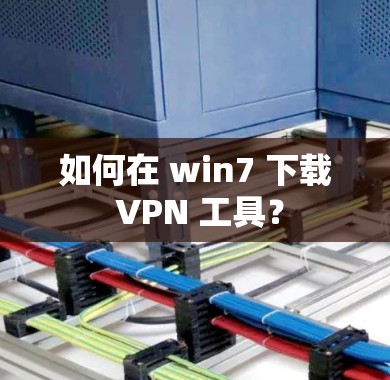 如何在 win7 下载 VPN 工具？
