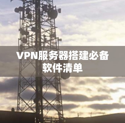 VPN服务器搭建必备软件清单 VPN服务器搭建必备软件清单