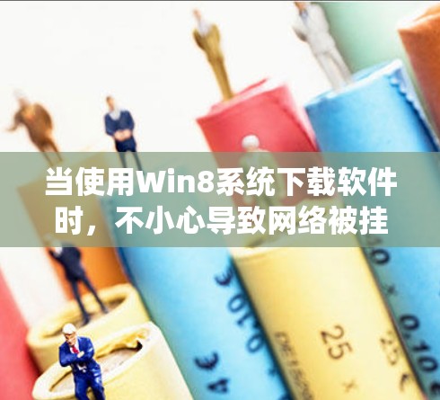当使用Win8系统下载软件时,不小心导致网络被挂VPN。以下是一些可能的原因和解决方案 当使用Win8系统下载软件时,不小心导致网络被挂VPN。以下是一些可能的原因和解决方案