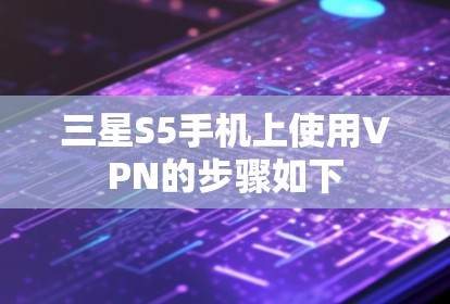 三星S5手机上使用VPN的步骤如下 三星S5手机上使用VPN的步骤如下