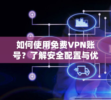 如何使用免费VPN账号？了解安全配置与优化方法