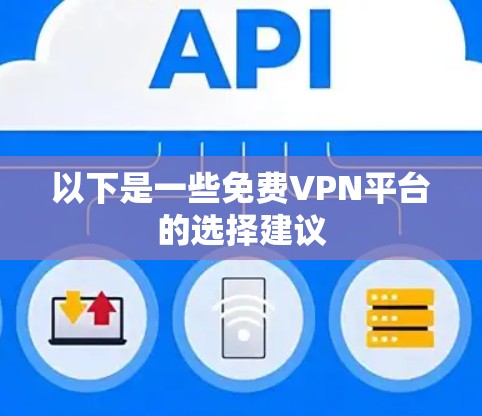 以下是一些免费VPN平台的选择建议