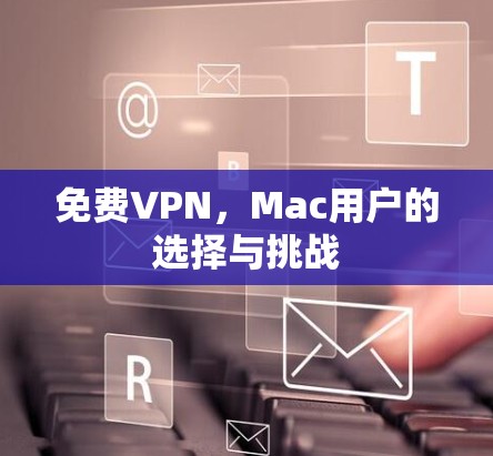 免费VPN,Mac用户的选择与挑战 免费VPN,Mac用户的选择与挑战