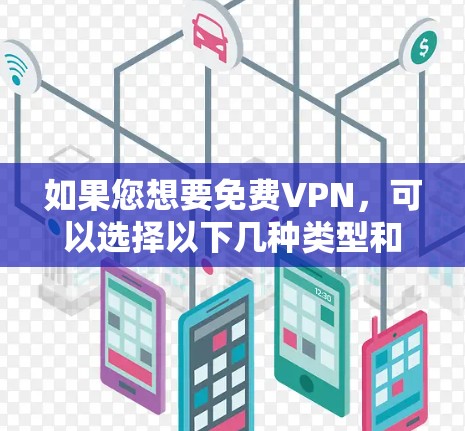 如果您想要免费VPN,可以选择以下几种类型和服务 如果您想要免费VPN,可以选择以下几种类型和服务