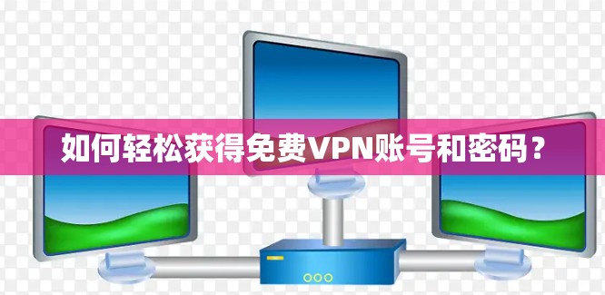 如何轻松获得免费VPN账号和密码？