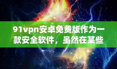 91vpn安卓免费版作为一款安全软件,虽然在某些方面具有一定的保障,但在当前的运营环境中,通常已经不再提供免费版的服务。以下是一些可能的解决方案和建议 91vpn安卓免费版作为一款安全软件,虽然在某些方面具有一定的保障,但在当前的运营环境中,通常已经不再提供免费版的服务。以下是一些可能的解决方案和建议