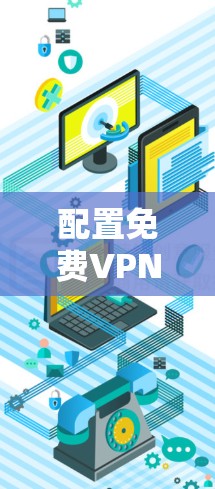 配置免费VPN的基本步骤如下