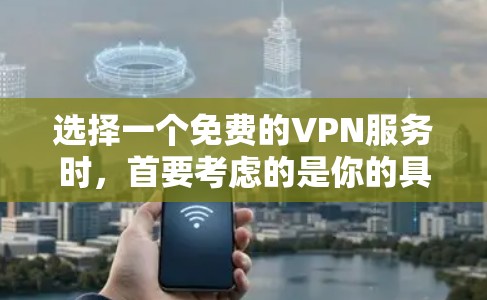 选择一个免费的VPN服务时，首要考虑的是你的具体需求和预算。以下是一个清晰的指南，帮助你做出决策