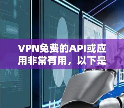 VPN免费的API或应用非常有用,以下是一些支持免费使用的VPN应用 VPN免费的API或应用非常有用,以下是一些支持免费使用的VPN应用