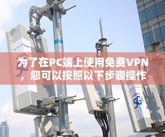 为了在PC端上使用免费VPN，您可以按照以下步骤操作