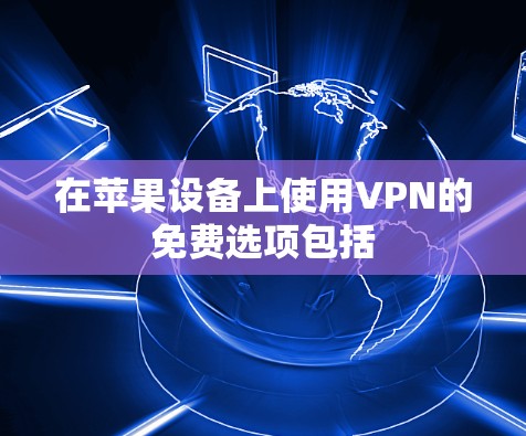在苹果设备上使用VPN的免费选项包括 在苹果设备上使用VPN的免费选项包括