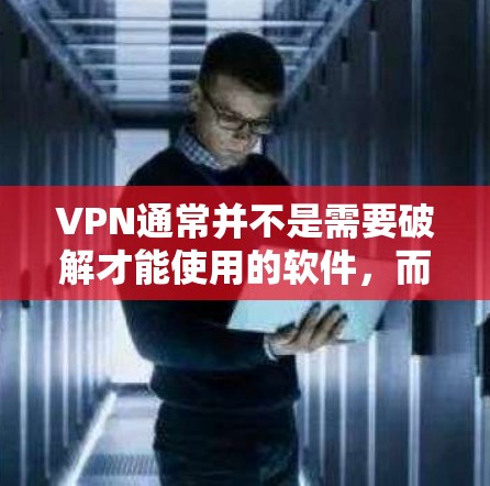 VPN通常并不是需要破解才能使用的软件,而是通过安装或使用VPN客户端来实现VPN服务。如果用户希望使用VPN,通常会通过免费的VPN软件或服务来实现,但大多数VPN都是付费版的 VPN通常并不是需要破解才能使用的软件,而是通过安装或使用VPN客户端来实现VPN服务。如果用户希望使用VPN,通常会通过免费的VPN软件或服务来实现,但大多数VPN都是付费版的