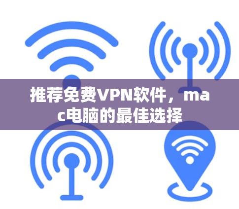 推荐免费VPN软件,mac电脑的最佳选择 推荐免费VPN软件,mac电脑的最佳选择