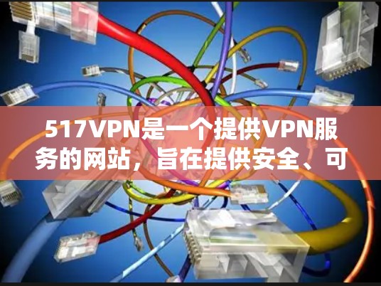517VPN是一个提供VPN服务的网站，旨在提供安全、可靠的网络连接。如果你正在寻找免费VPN服务，517VPN是其中之一。以下是有关517VPN的一些信息