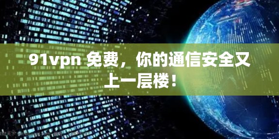 91vpn 免费，你的通信安全又上一层楼！